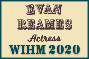 Evan Reames – Actress – WIHM 2020